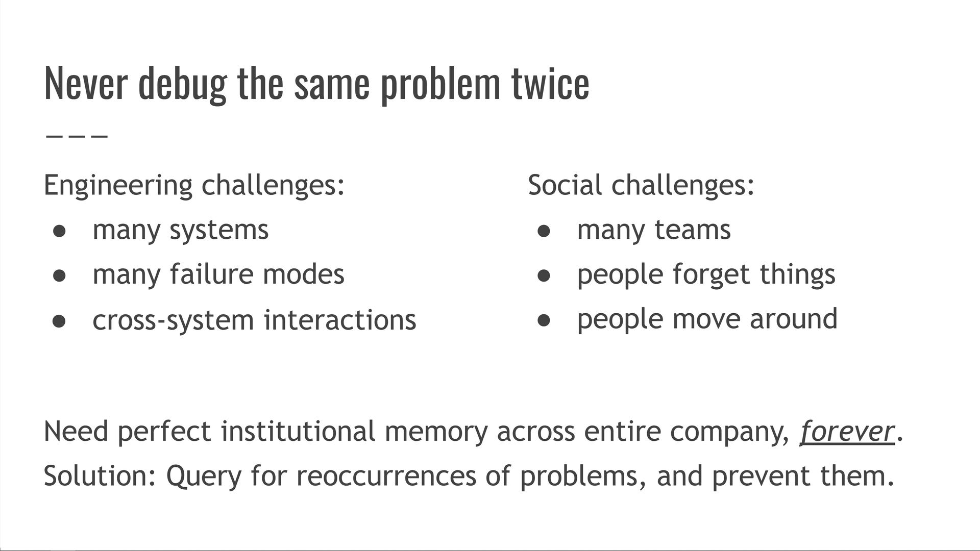 To solve the problem, we need perfect institutional memory across the entire company, forever. Solution: query for reoccurrences of problems, and prevent them.