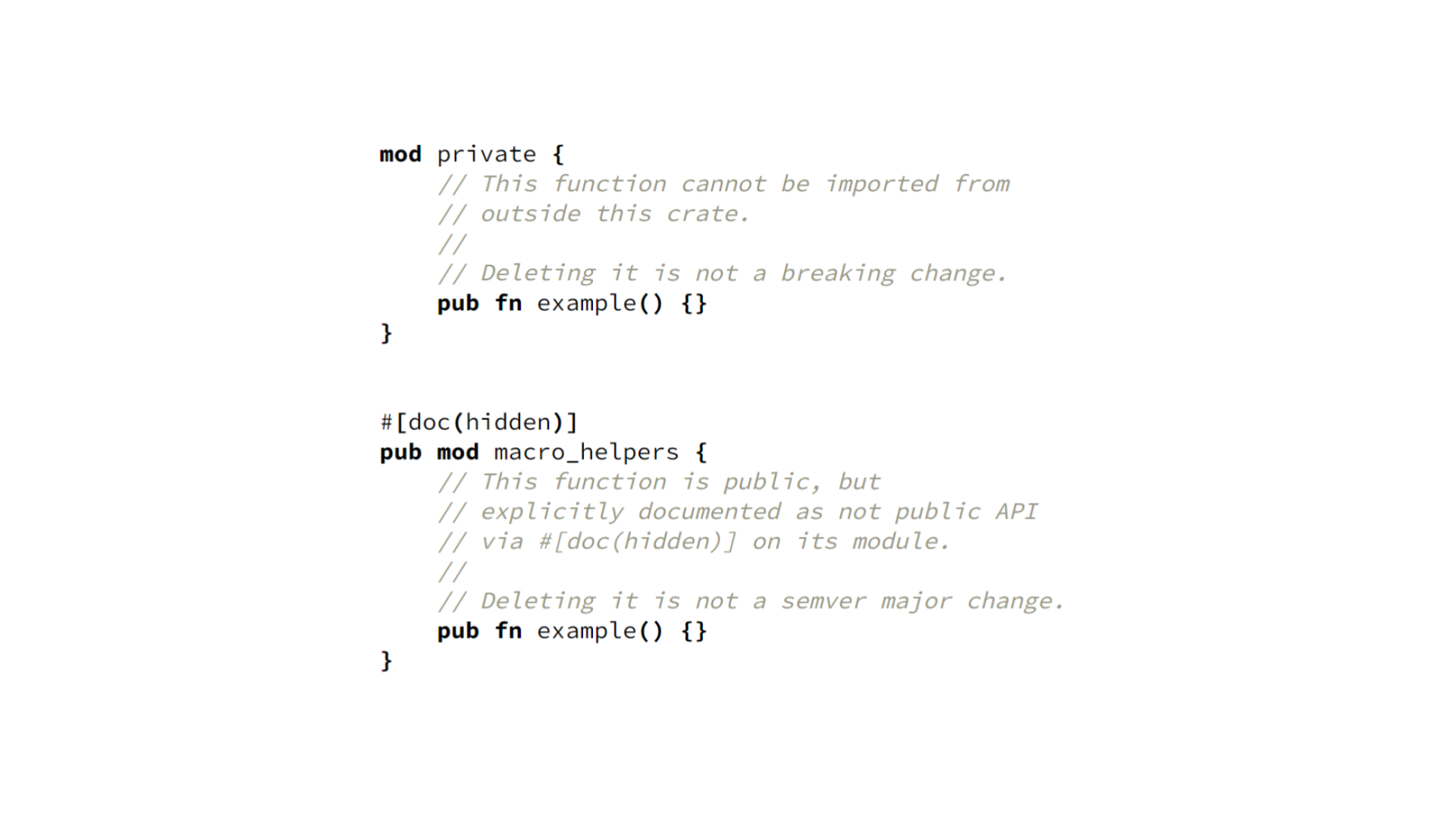 Two blocks of code. The first shows a public function defined inside a private module — even though it's public, the function cannot be imported from outside its crate. Deleting it is not a breaking change. The second block shows a public module marked `#[doc(hidden)]`, and a public function defined inside it. Even though this function can be imported, it is not considered public API since it would have to be imported from a `#[doc(hidden)]` module. Deleting it is not a SemVer major change either.